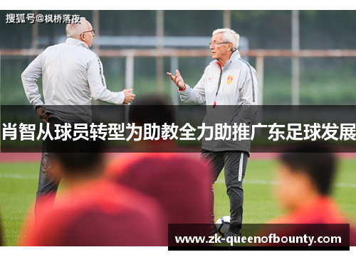 肖智从球员转型为助教全力助推广东足球发展