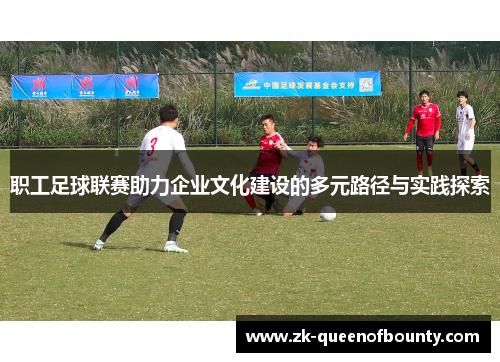职工足球联赛助力企业文化建设的多元路径与实践探索