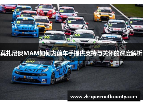 莫扎尼谈MAM如何为前车手提供支持与关怀的深度解析