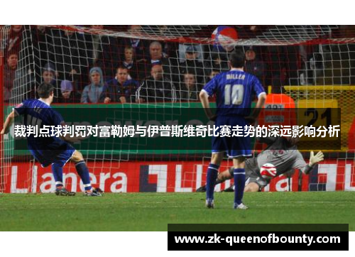 裁判点球判罚对富勒姆与伊普斯维奇比赛走势的深远影响分析