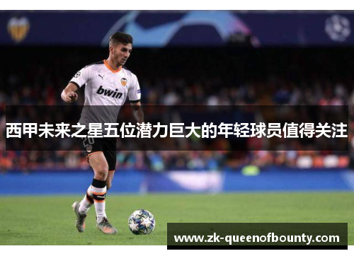西甲未来之星五位潜力巨大的年轻球员值得关注 西甲未来之星五位潜力巨大的年轻球员值得关注