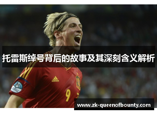 托雷斯绰号背后的故事及其深刻含义解析 托雷斯绰号背后的故事及其深刻含义解析