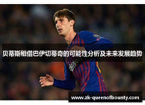 贝蒂斯租借巴伊切蒂奇的可能性分析及未来发展趋势