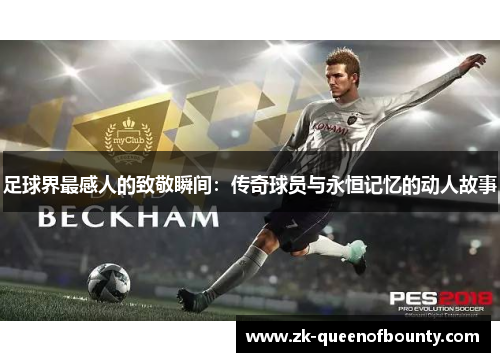 足球界最感人的致敬瞬间：传奇球员与永恒记忆的动人故事