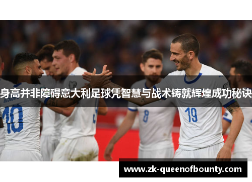 身高并非障碍意大利足球凭智慧与战术铸就辉煌成功秘诀 身高并非障碍意大利足球凭智慧与战术铸就辉煌成功秘诀