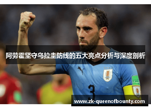 阿劳霍坚守乌拉圭防线的五大亮点分析与深度剖析